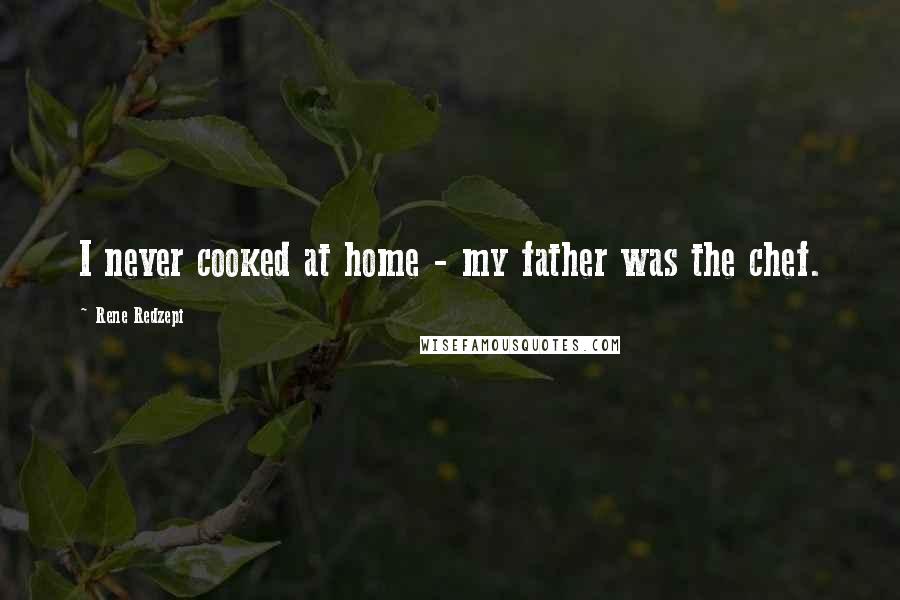 Rene Redzepi Quotes: I never cooked at home - my father was the chef.