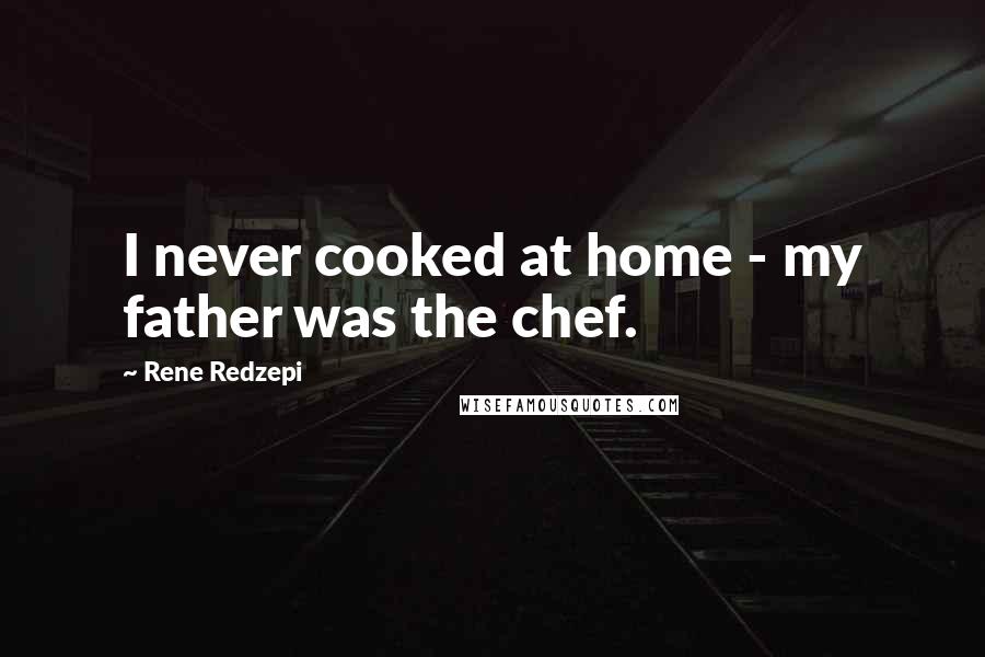 Rene Redzepi Quotes: I never cooked at home - my father was the chef.