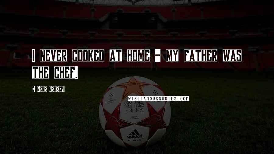 Rene Redzepi Quotes: I never cooked at home - my father was the chef.