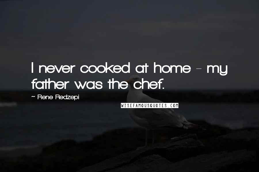 Rene Redzepi Quotes: I never cooked at home - my father was the chef.