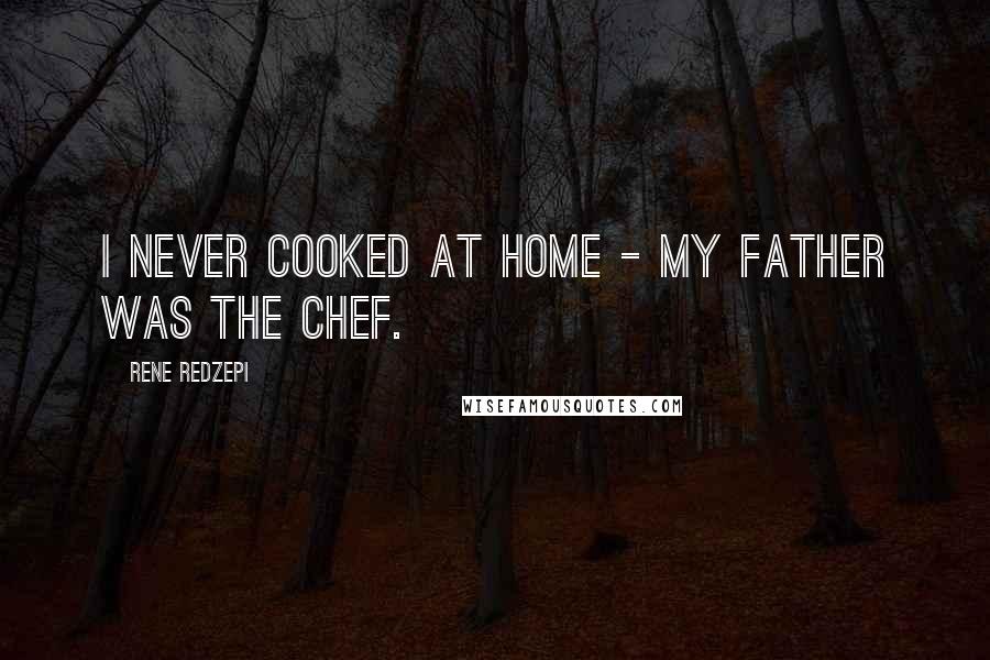 Rene Redzepi Quotes: I never cooked at home - my father was the chef.