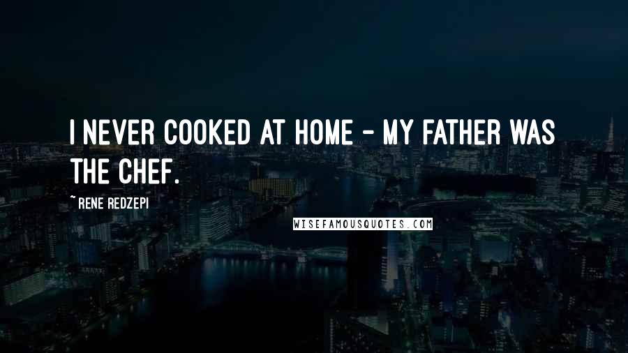 Rene Redzepi Quotes: I never cooked at home - my father was the chef.