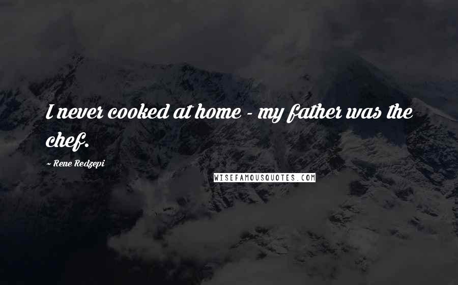 Rene Redzepi Quotes: I never cooked at home - my father was the chef.