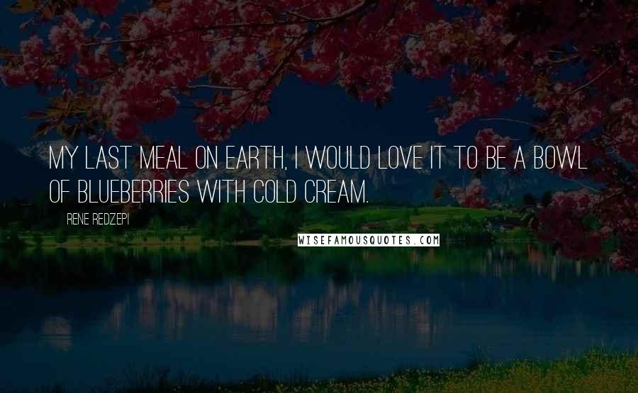 Rene Redzepi Quotes: My last meal on Earth, I would love it to be a bowl of blueberries with cold cream.