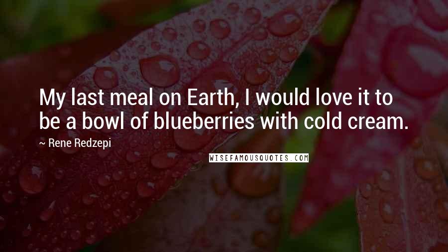 Rene Redzepi Quotes: My last meal on Earth, I would love it to be a bowl of blueberries with cold cream.