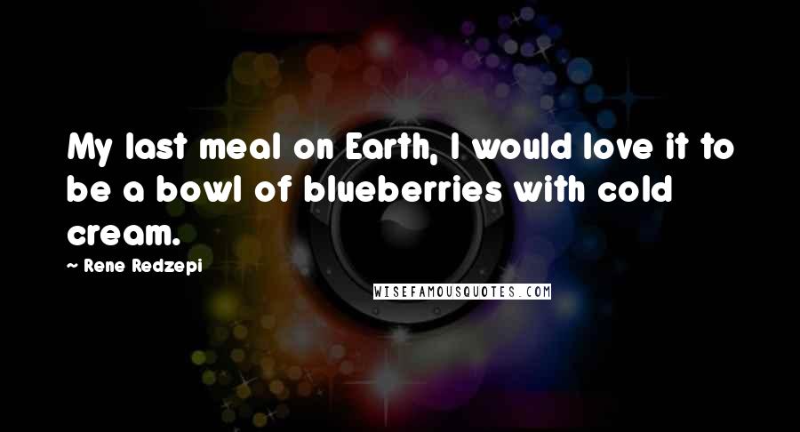 Rene Redzepi Quotes: My last meal on Earth, I would love it to be a bowl of blueberries with cold cream.