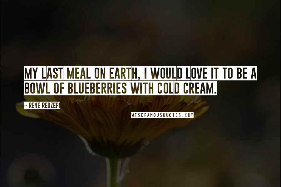 Rene Redzepi Quotes: My last meal on Earth, I would love it to be a bowl of blueberries with cold cream.