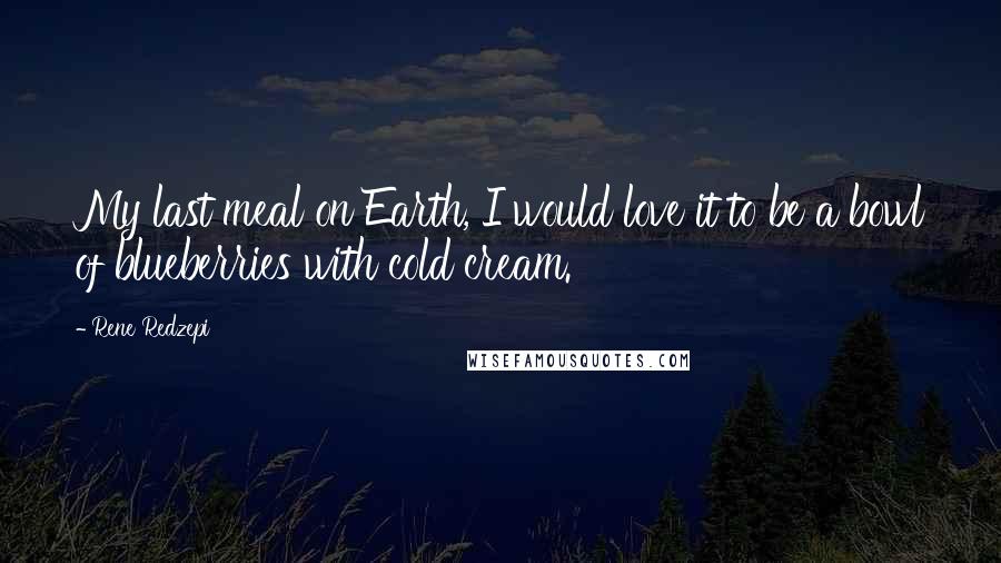 Rene Redzepi Quotes: My last meal on Earth, I would love it to be a bowl of blueberries with cold cream.