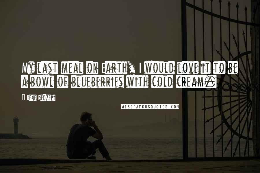 Rene Redzepi Quotes: My last meal on Earth, I would love it to be a bowl of blueberries with cold cream.