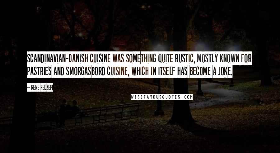 Rene Redzepi Quotes: Scandinavian-Danish cuisine was something quite rustic, mostly known for pastries and smorgasbord cuisine, which in itself has become a joke.