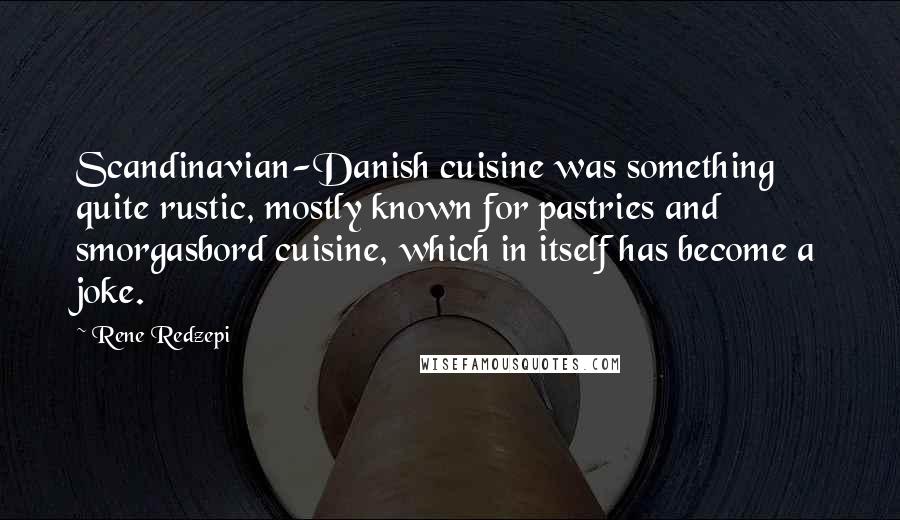 Rene Redzepi Quotes: Scandinavian-Danish cuisine was something quite rustic, mostly known for pastries and smorgasbord cuisine, which in itself has become a joke.