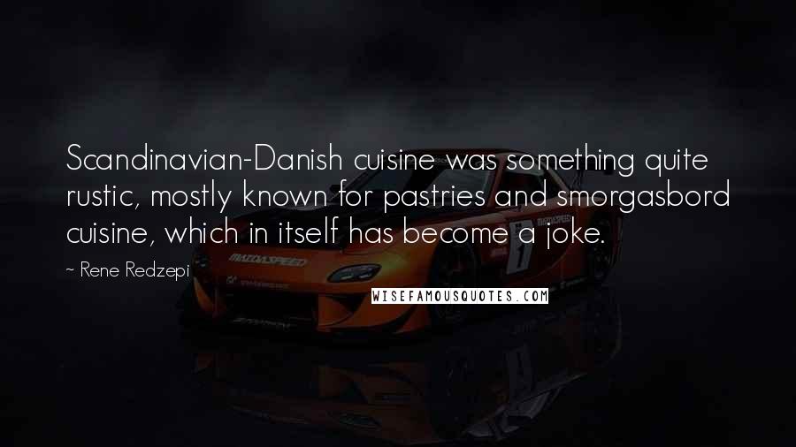 Rene Redzepi Quotes: Scandinavian-Danish cuisine was something quite rustic, mostly known for pastries and smorgasbord cuisine, which in itself has become a joke.