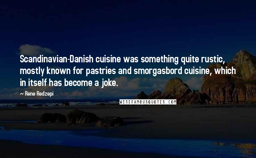 Rene Redzepi Quotes: Scandinavian-Danish cuisine was something quite rustic, mostly known for pastries and smorgasbord cuisine, which in itself has become a joke.