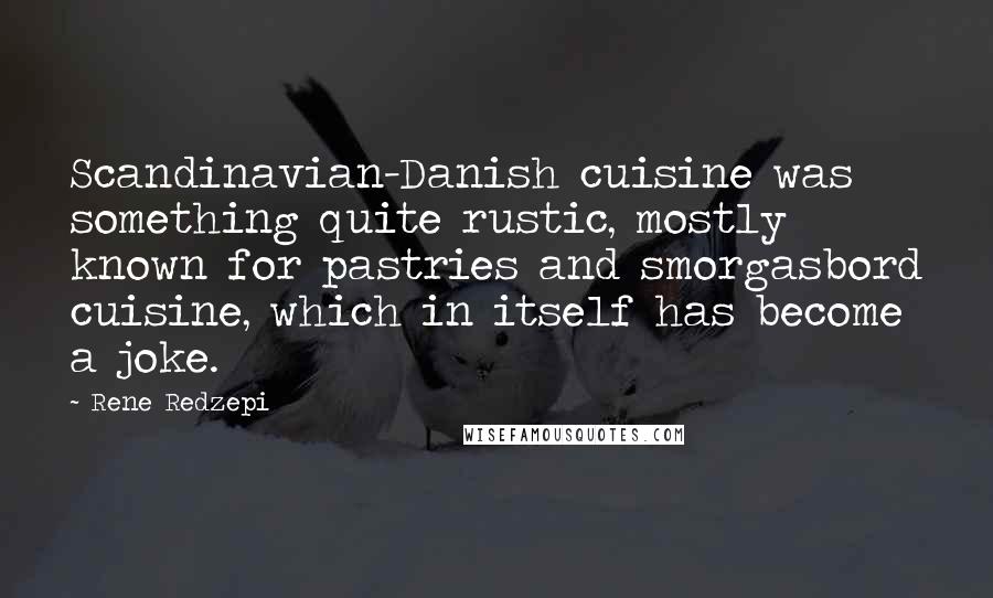 Rene Redzepi Quotes: Scandinavian-Danish cuisine was something quite rustic, mostly known for pastries and smorgasbord cuisine, which in itself has become a joke.