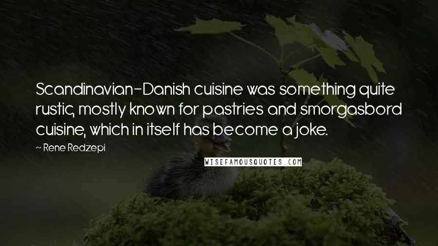 Rene Redzepi Quotes: Scandinavian-Danish cuisine was something quite rustic, mostly known for pastries and smorgasbord cuisine, which in itself has become a joke.