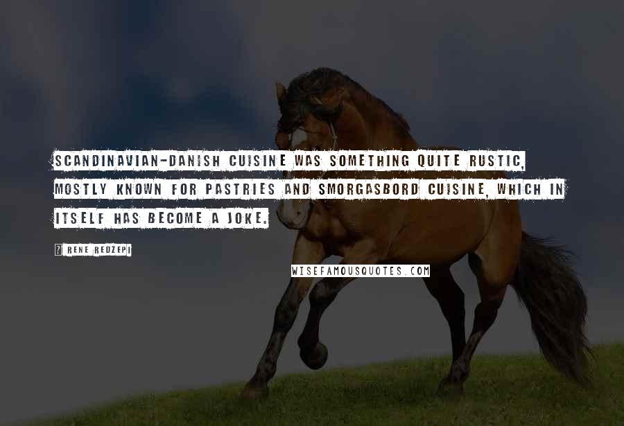 Rene Redzepi Quotes: Scandinavian-Danish cuisine was something quite rustic, mostly known for pastries and smorgasbord cuisine, which in itself has become a joke.