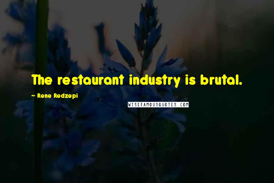 Rene Redzepi Quotes: The restaurant industry is brutal.