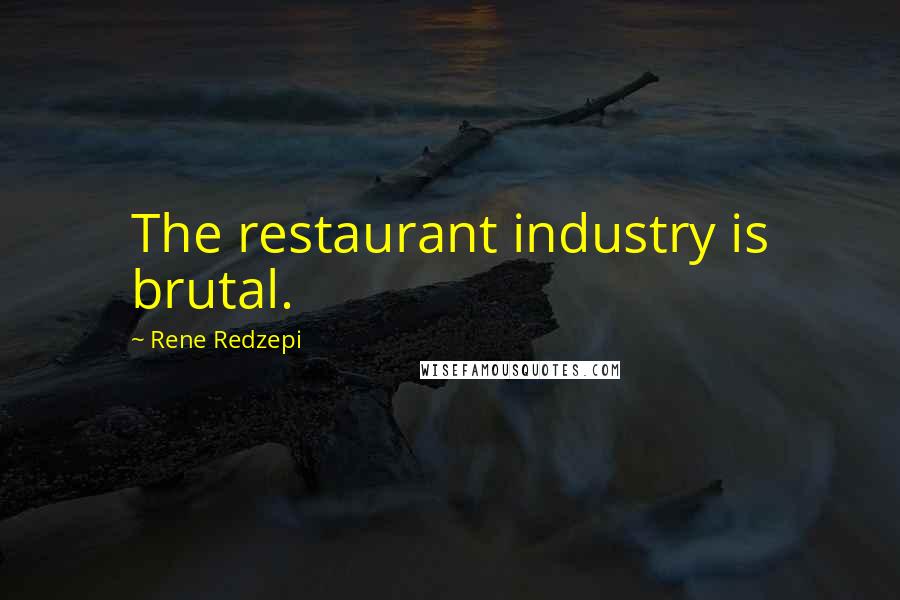 Rene Redzepi Quotes: The restaurant industry is brutal.