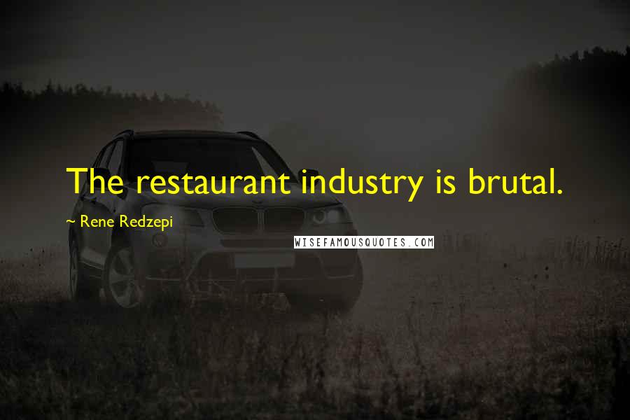 Rene Redzepi Quotes: The restaurant industry is brutal.