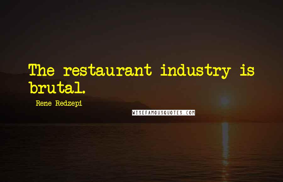 Rene Redzepi Quotes: The restaurant industry is brutal.