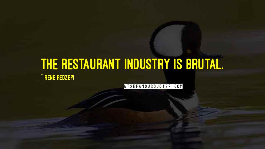 Rene Redzepi Quotes: The restaurant industry is brutal.