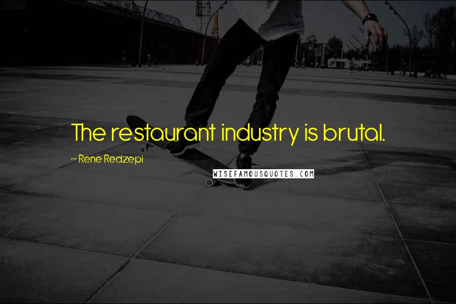 Rene Redzepi Quotes: The restaurant industry is brutal.