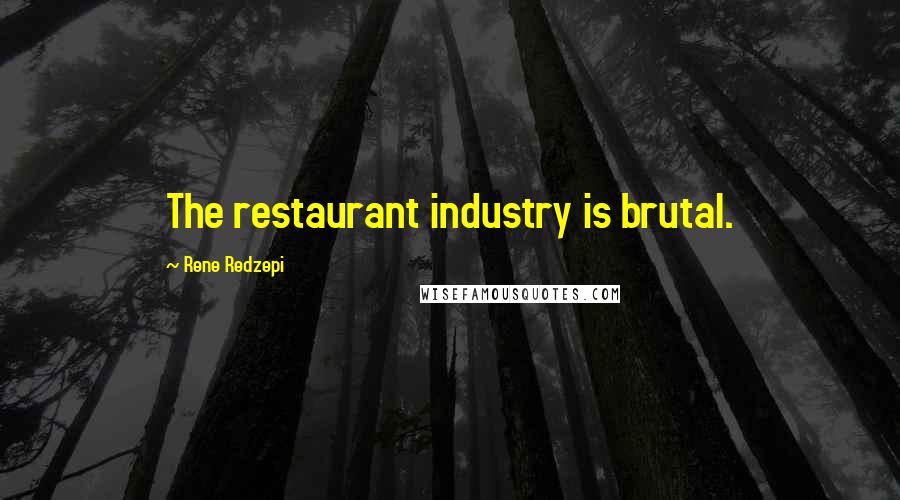 Rene Redzepi Quotes: The restaurant industry is brutal.