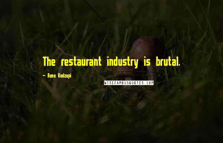 Rene Redzepi Quotes: The restaurant industry is brutal.