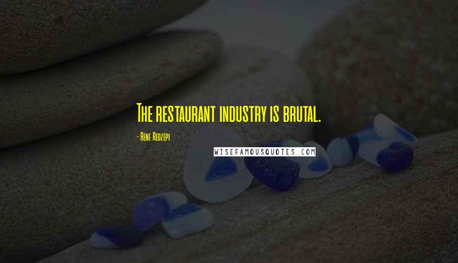 Rene Redzepi Quotes: The restaurant industry is brutal.