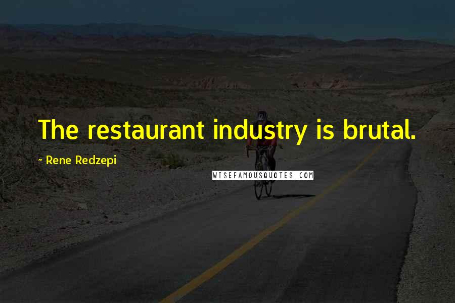 Rene Redzepi Quotes: The restaurant industry is brutal.