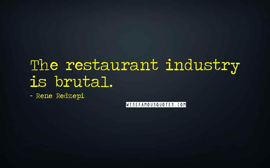 Rene Redzepi Quotes: The restaurant industry is brutal.