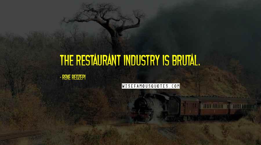 Rene Redzepi Quotes: The restaurant industry is brutal.