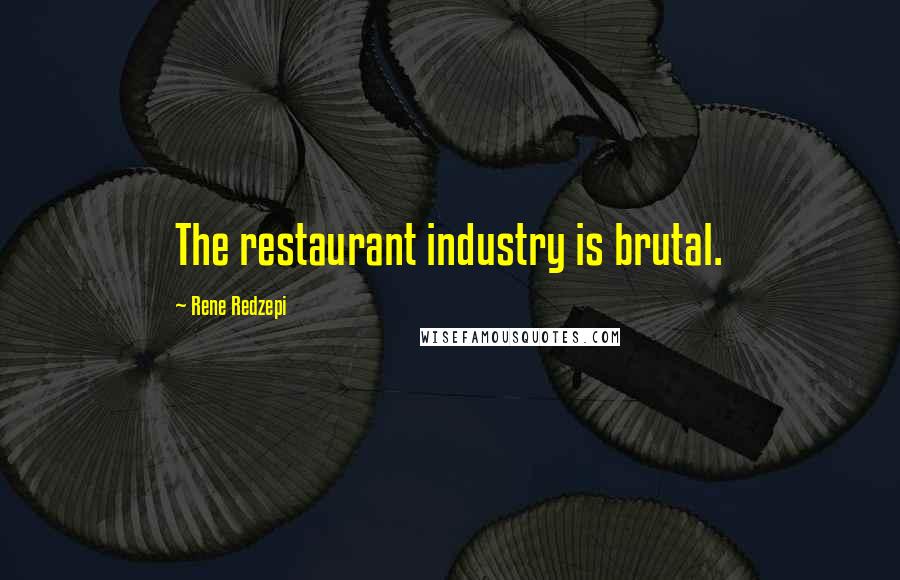 Rene Redzepi Quotes: The restaurant industry is brutal.