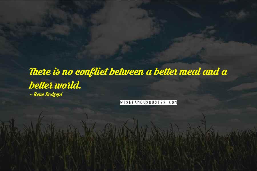 Rene Redzepi Quotes: There is no conflict between a better meal and a better world.