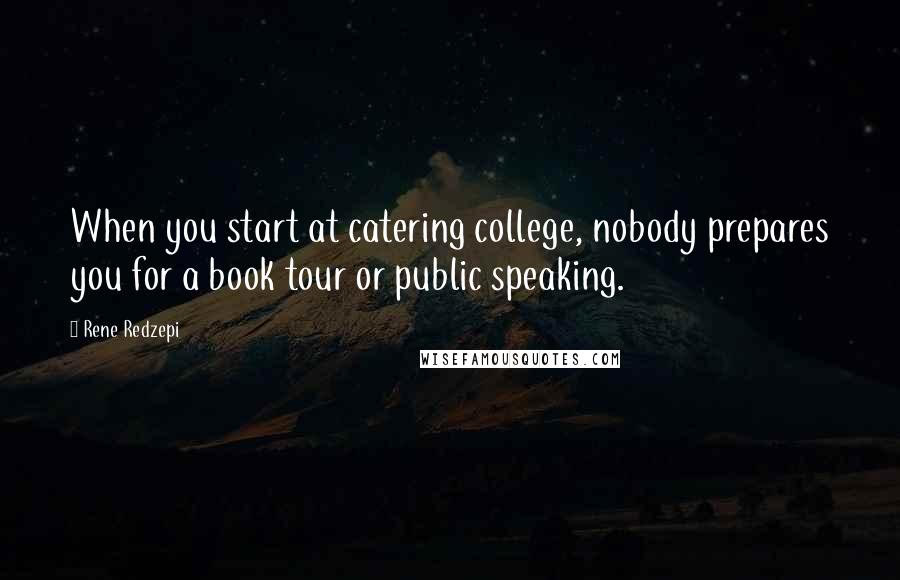 Rene Redzepi Quotes: When you start at catering college, nobody prepares you for a book tour or public speaking.