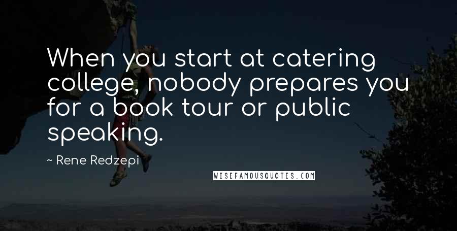 Rene Redzepi Quotes: When you start at catering college, nobody prepares you for a book tour or public speaking.