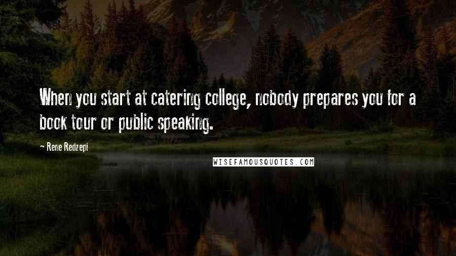 Rene Redzepi Quotes: When you start at catering college, nobody prepares you for a book tour or public speaking.