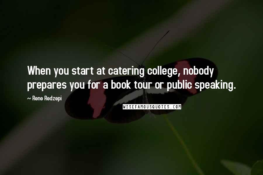 Rene Redzepi Quotes: When you start at catering college, nobody prepares you for a book tour or public speaking.