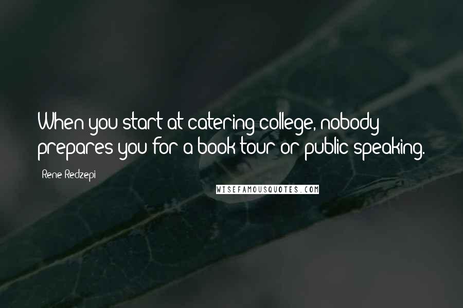 Rene Redzepi Quotes: When you start at catering college, nobody prepares you for a book tour or public speaking.