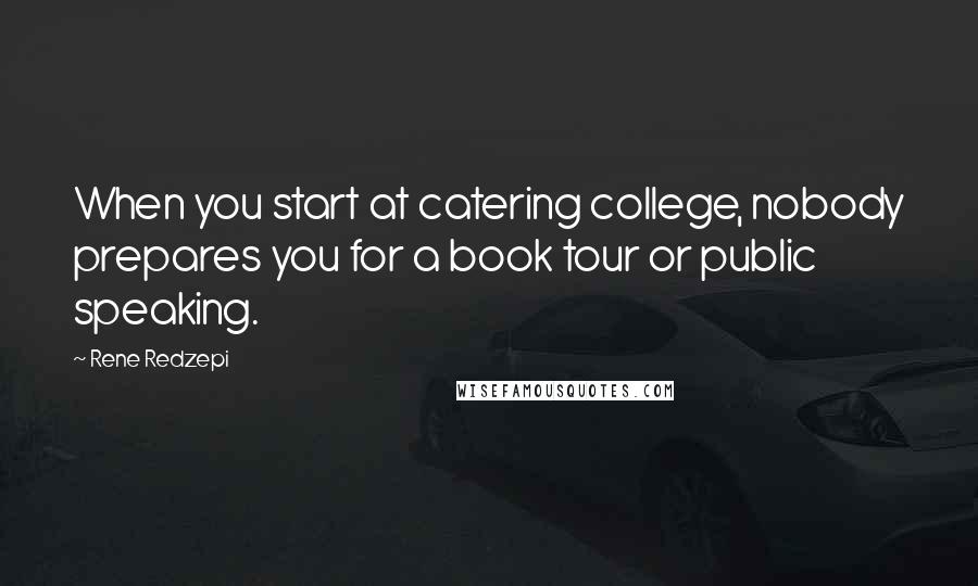 Rene Redzepi Quotes: When you start at catering college, nobody prepares you for a book tour or public speaking.