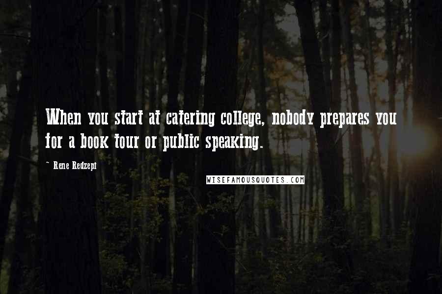 Rene Redzepi Quotes: When you start at catering college, nobody prepares you for a book tour or public speaking.