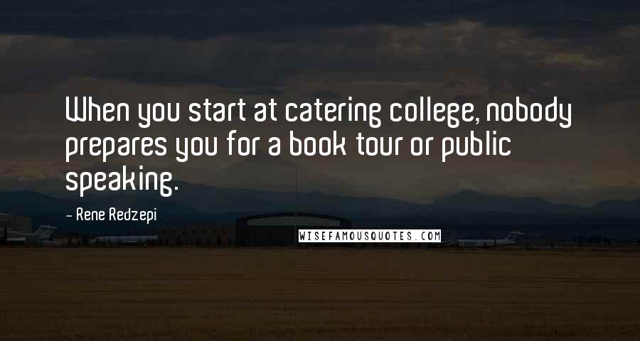 Rene Redzepi Quotes: When you start at catering college, nobody prepares you for a book tour or public speaking.