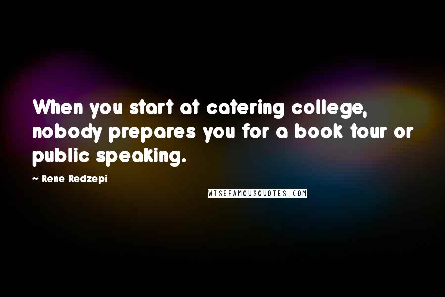 Rene Redzepi Quotes: When you start at catering college, nobody prepares you for a book tour or public speaking.