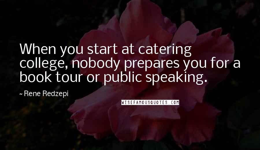 Rene Redzepi Quotes: When you start at catering college, nobody prepares you for a book tour or public speaking.