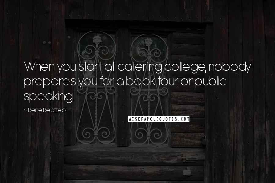 Rene Redzepi Quotes: When you start at catering college, nobody prepares you for a book tour or public speaking.