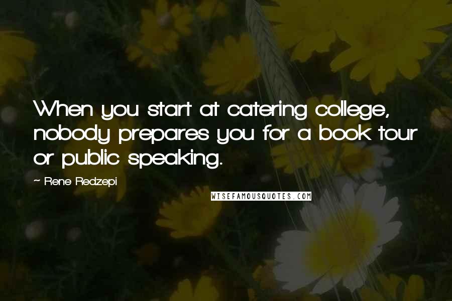 Rene Redzepi Quotes: When you start at catering college, nobody prepares you for a book tour or public speaking.