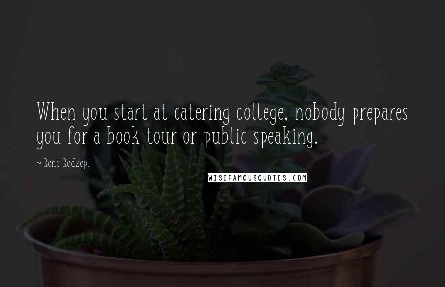 Rene Redzepi Quotes: When you start at catering college, nobody prepares you for a book tour or public speaking.