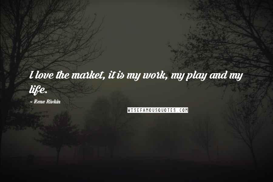 Rene Rivkin Quotes: I love the market, it is my work, my play and my life.