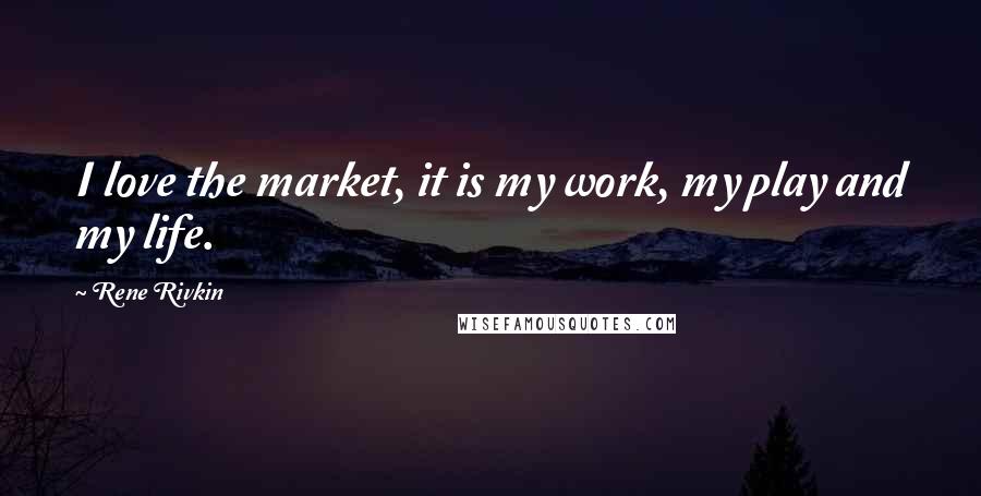 Rene Rivkin Quotes: I love the market, it is my work, my play and my life.