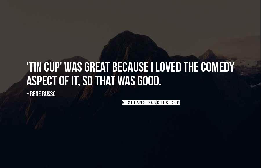 Rene Russo Quotes: 'Tin Cup' was great because I loved the comedy aspect of it, so that was good.